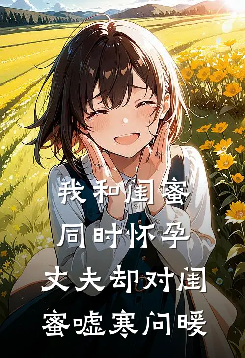 我和闺蜜同时怀孕，丈夫却对闺蜜嘘寒问暖