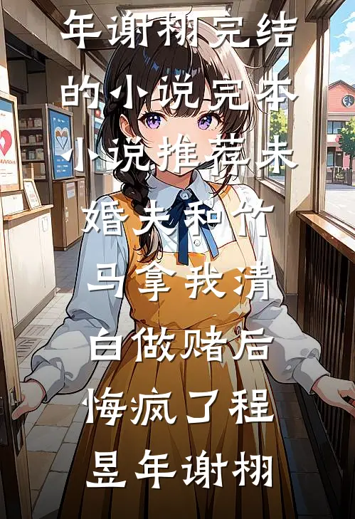 未婚夫和竹马拿我清白做赌后，悔疯了(程昱年谢栩)完结的小说_完本小说推荐未婚夫和竹马拿我清白做赌后，悔疯了程昱年谢栩