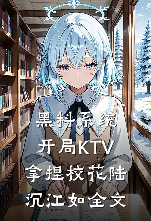黑料系统：开局KTV拿捏校花陆沉江如全文