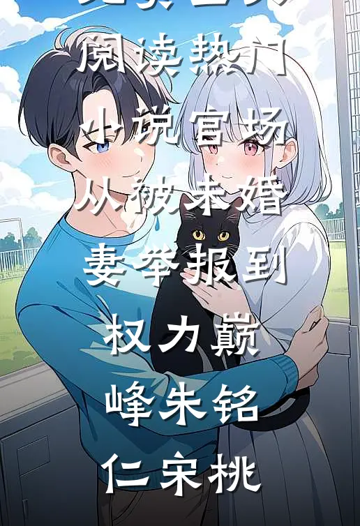 官场：从被未婚妻举报到权力巅峰(朱铭仁宋桃)完整版免费全文阅读_热门小说官场：从被未婚妻举报到权力巅峰(朱铭仁宋桃)