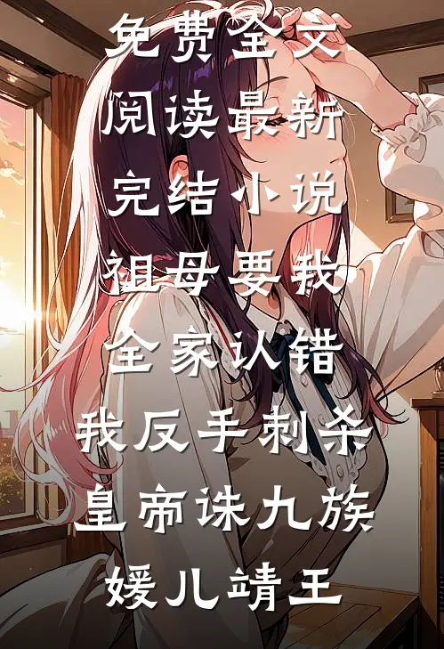 祖母要我全家认错，我反手刺杀皇帝诛九族(媛儿靖王)完整版免费全文阅读_最新完结小说祖母要我全家认错，我反手刺杀皇帝诛九族(媛儿靖王)
