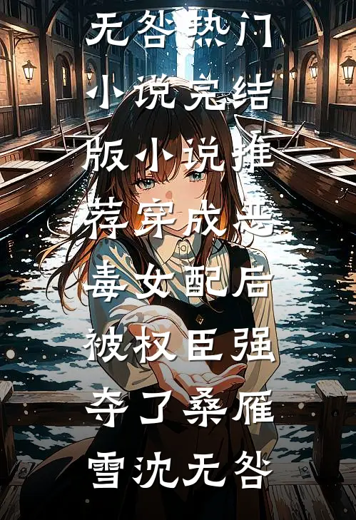 穿成恶毒女配后，被权臣强夺了(桑雁雪沈无咎)热门小说_完结版小说推荐穿成恶毒女配后，被权臣强夺了(桑雁雪沈无咎)