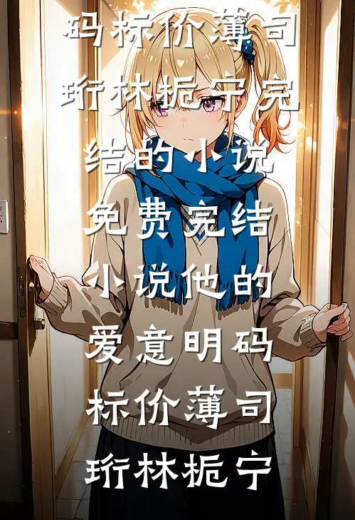 他的爱意明码标价薄司珩林栀宁完结的小说_免费完结小说他的爱意明码标价薄司珩林栀宁