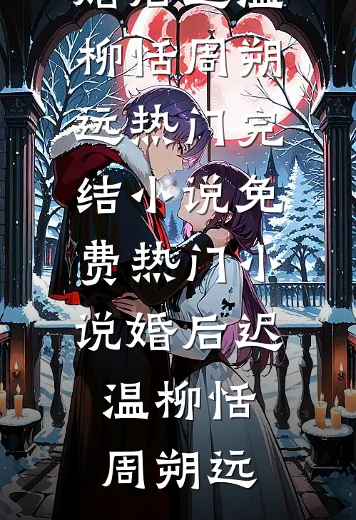 婚后迟温(柳恬周朔远)热门完结小说_免费热门小说婚后迟温柳恬周朔远