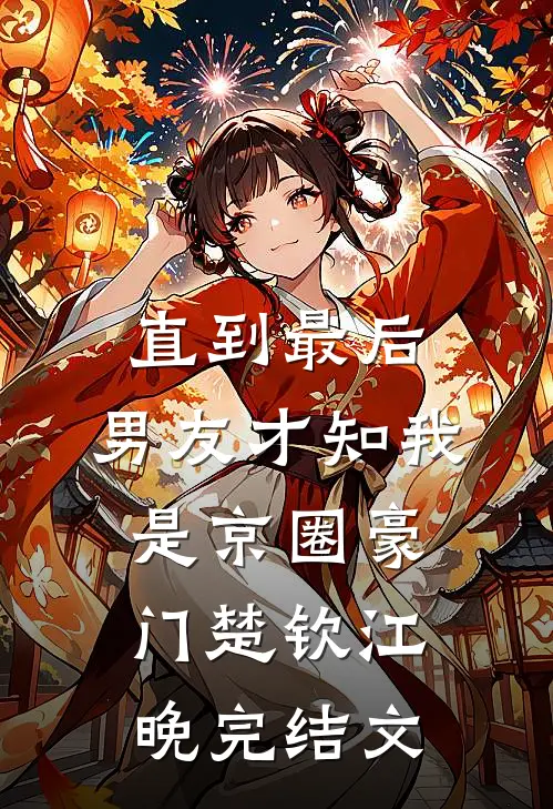 直到最后，男友才知我是京圈豪门楚钦江晚完结文