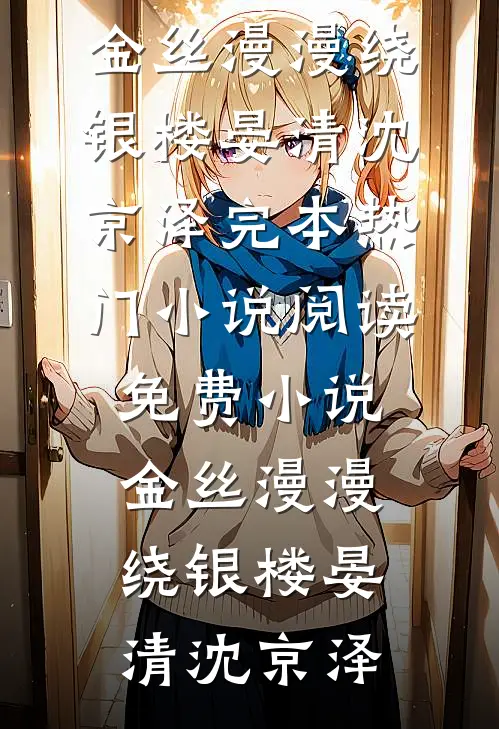 金丝漫漫绕银楼晏清沈京泽完本热门小说_阅读免费小说金丝漫漫绕银楼(晏清沈京泽)