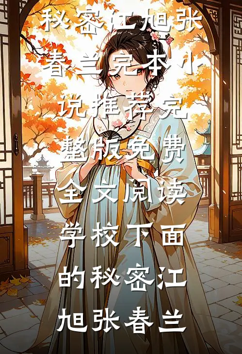 学校下面的秘密江旭张春兰完本小说推荐_完整版免费全文阅读学校下面的秘密江旭张春兰