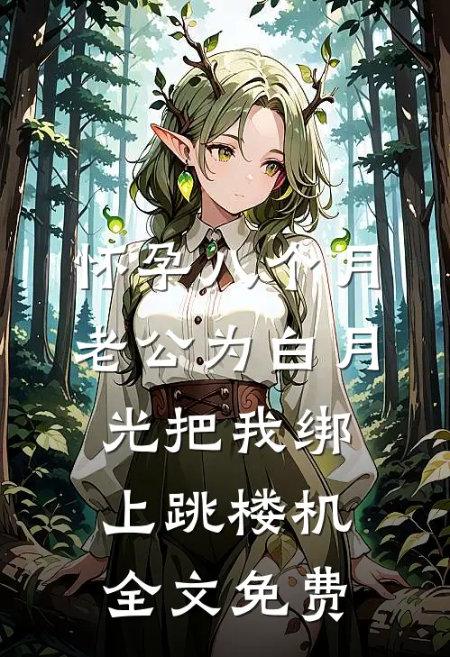 怀孕八个月，老公为白月光把我绑上跳楼机全文免费