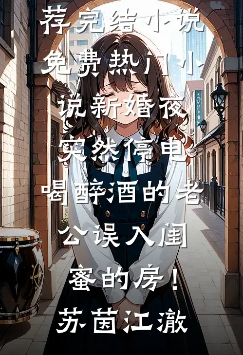 新婚夜突然停电，喝醉酒的老公误入闺蜜的房！(苏茵江澈)推荐完结小说_免费热门小说新婚夜突然停电，喝醉酒的老公误入闺蜜的房！苏茵江澈