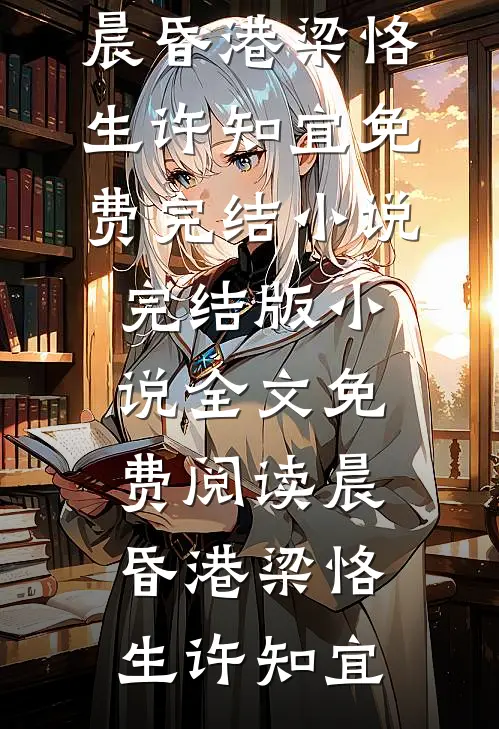 晨昏港梁恪生许知宜免费完结小说_完结版小说全文免费阅读晨昏港(梁恪生许知宜)