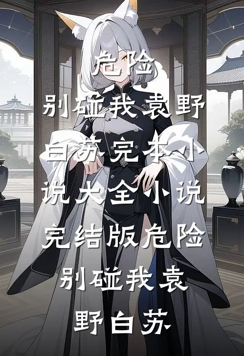 危险，别碰我(袁野白苏)完本小说大全_小说完结版危险，别碰我(袁野白苏)