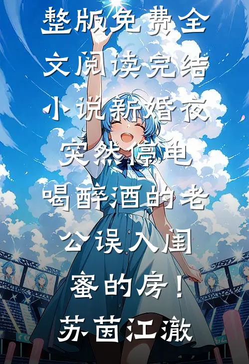 新婚夜突然停电，喝醉酒的老公误入闺蜜的房！(苏茵江澈)完整版免费全文阅读_完结小说新婚夜突然停电，喝醉酒的老公误入闺蜜的房！(苏茵江澈)