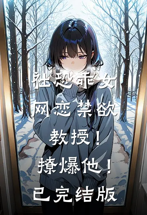 社恐乖女网恋禁欲教授！撩爆他！已完结版