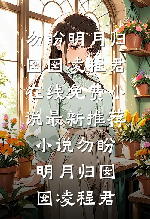 勿盼明月归(囡囡凌程君)在线免费小说_最新推荐小说勿盼明月归(囡囡凌程君)