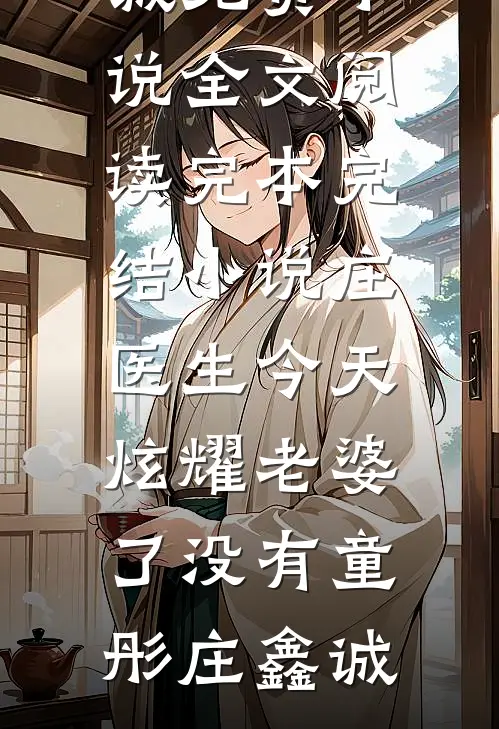 庄医生今天炫耀老婆了没有(童彤庄鑫诚)免费小说全文阅读_完本完结小说庄医生今天炫耀老婆了没有(童彤庄鑫诚)