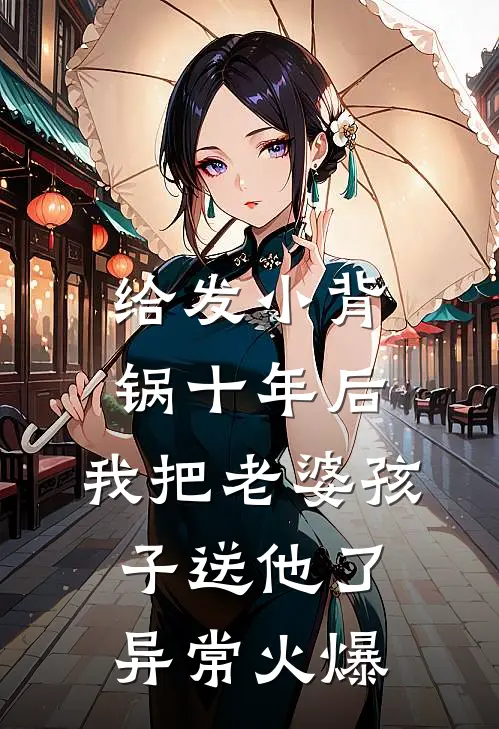 给发小背锅十年后，我把老婆孩子送他了异常火爆