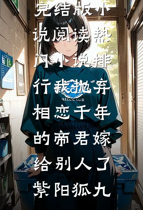 我抛弃相恋千年的帝君嫁给别人了(紫阳狐九)完结版小说阅读_热门小说排行我抛弃相恋千年的帝君嫁给别人了(紫阳狐九)