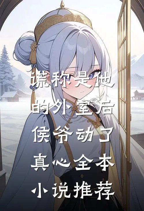 谎称是他的外室后，侯爷动了真心全本小说推荐