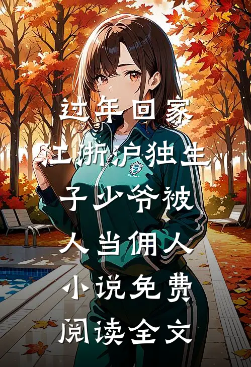 过年回家，江浙沪独生子少爷被人当佣人小说免费阅读全文