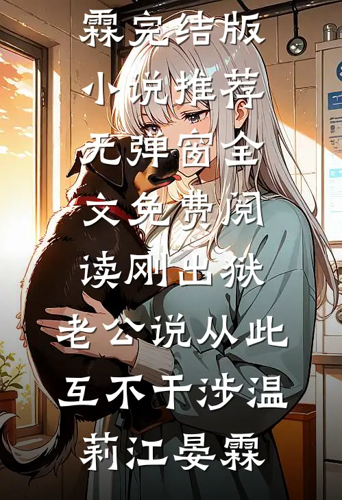 刚出狱，老公说从此互不干涉温莉江晏霖完结版小说推荐_无弹窗全文免费阅读刚出狱，老公说从此互不干涉(温莉江晏霖)