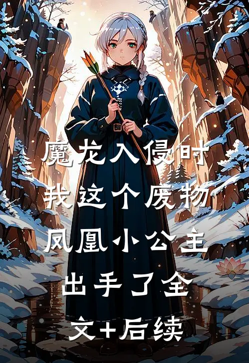 魔龙入侵时，我这个废物凤凰小公主出手了全文+后续