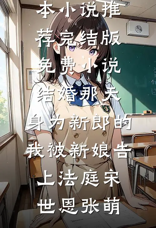 结婚那天，身为新郎的我被新娘告上法庭宋世恩张萌完本小说推荐_完结版免费小说结婚那天，身为新郎的我被新娘告上法庭(宋世恩张萌)
