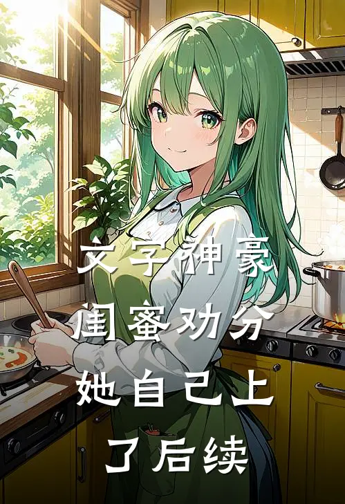 文字神豪：闺蜜劝分，她自己上了后续