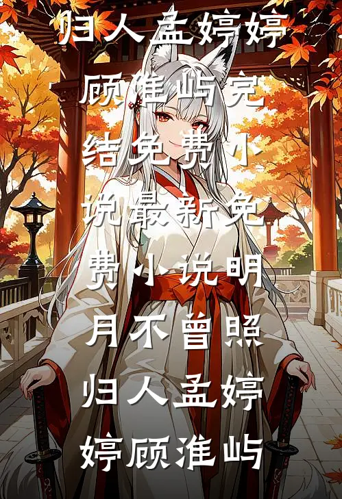明月不曾照归人(孟婷婷顾淮屿)完结免费小说_最新免费小说明月不曾照归人孟婷婷顾淮屿