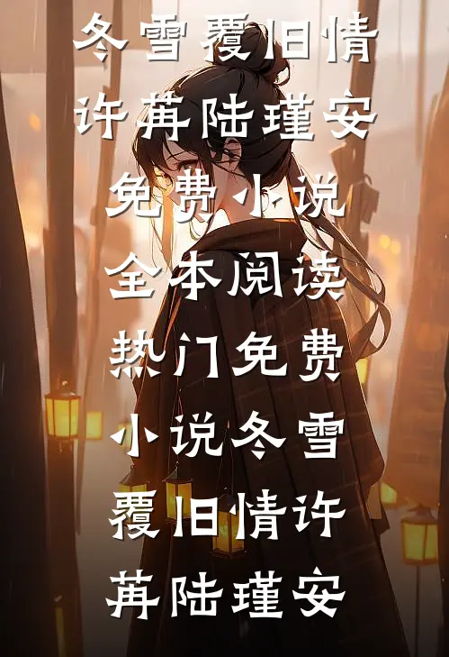 冬雪覆旧情(许苒陆瑾安)免费小说全本阅读_热门免费小说冬雪覆旧情许苒陆瑾安