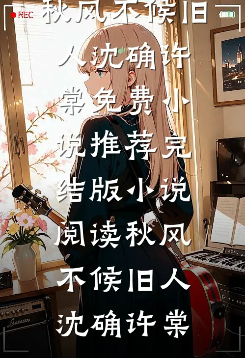 秋风不候旧人(沈确许棠)免费小说推荐_完结版小说阅读秋风不候旧人(沈确许棠)
