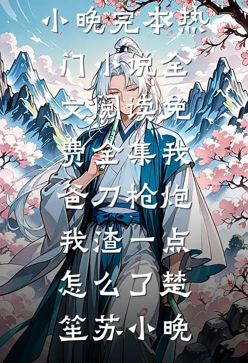 我爸刀枪炮，我渣一点怎么了楚笙苏小晚完本热门小说_全文阅读免费全集我爸刀枪炮，我渣一点怎么了楚笙苏小晚