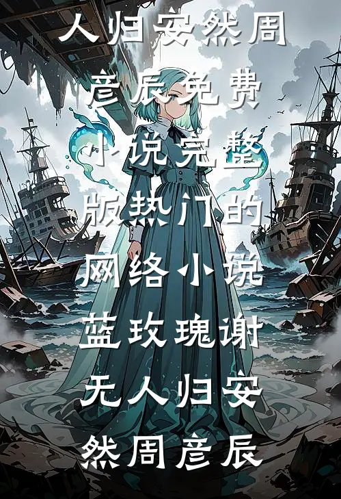 蓝玫瑰谢无人归(安然周彦辰)免费小说完整版_热门的网络小说蓝玫瑰谢无人归(安然周彦辰)