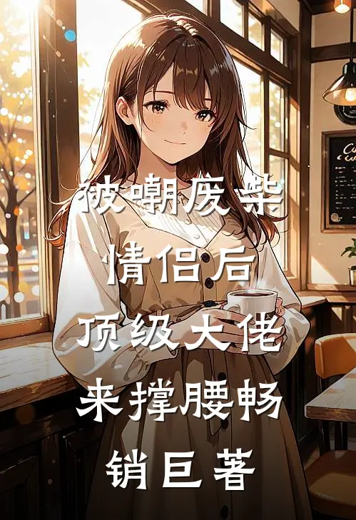 被嘲废柴情侣后，顶级大佬来撑腰畅销巨著