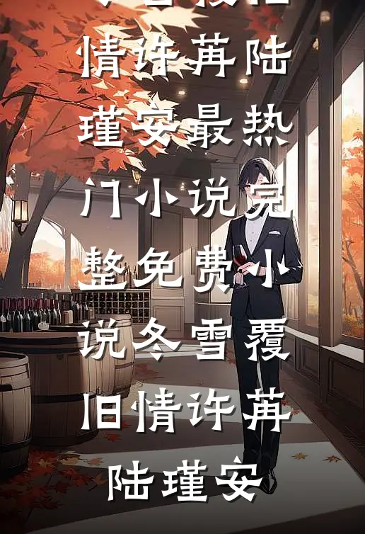 冬雪覆旧情(许苒陆瑾安)最热门小说_完整免费小说冬雪覆旧情(许苒陆瑾安)