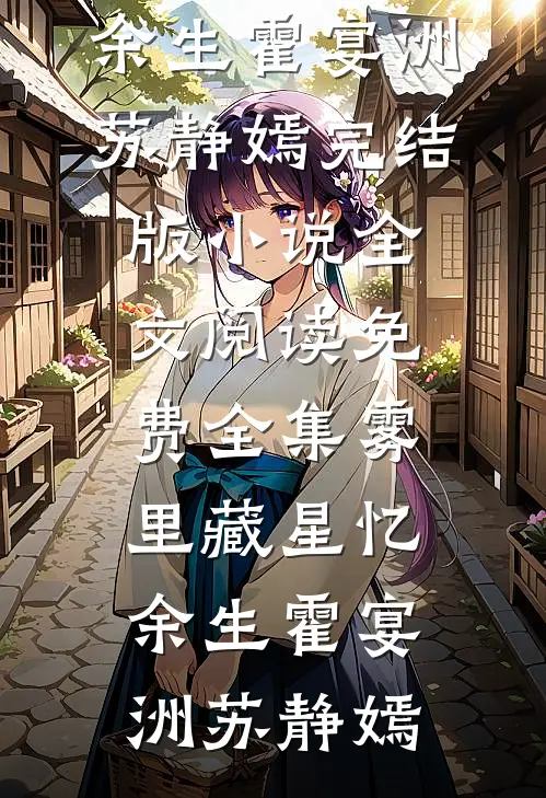 雾里藏星忆余生霍宴洲苏静嫣完结版小说_全文阅读免费全集雾里藏星忆余生霍宴洲苏静嫣