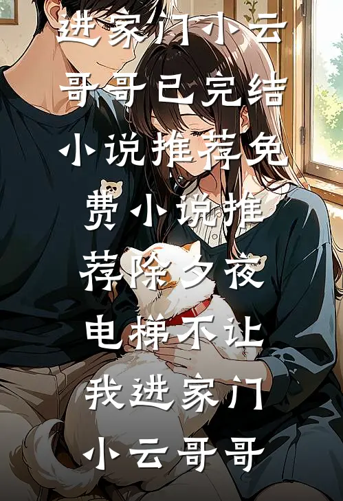 除夕夜，电梯不让我进家门小云哥哥已完结小说推荐_免费小说推荐除夕夜，电梯不让我进家门小云哥哥