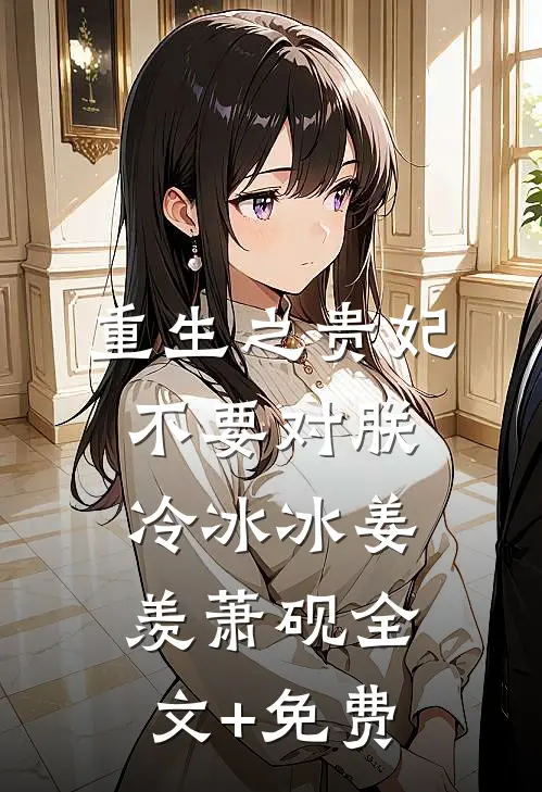 重生之贵妃不要对朕冷冰冰姜羡萧砚全文+免费