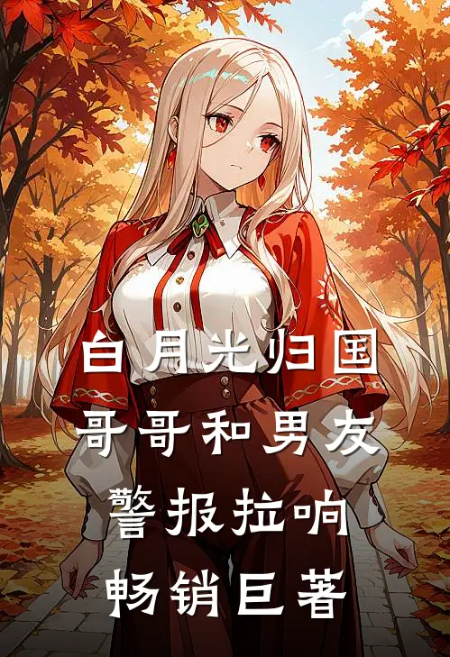 白月光归国，哥哥和男友警报拉响畅销巨著