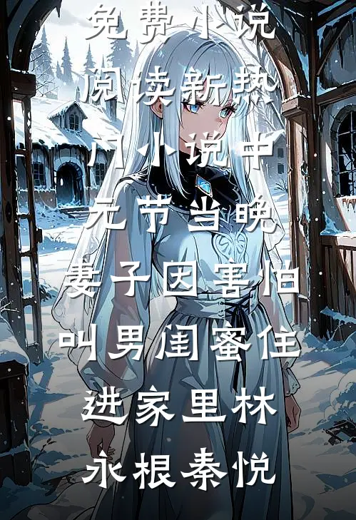 中元节当晚，妻子因害怕叫男闺蜜住进家里(林永根秦悦)免费小说阅读_新热门小说中元节当晚，妻子因害怕叫男闺蜜住进家里(林永根秦悦)