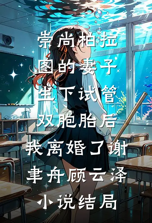 崇尚柏拉图的妻子生下试管双胞胎后，我离婚了谢聿舟顾云泽小说结局