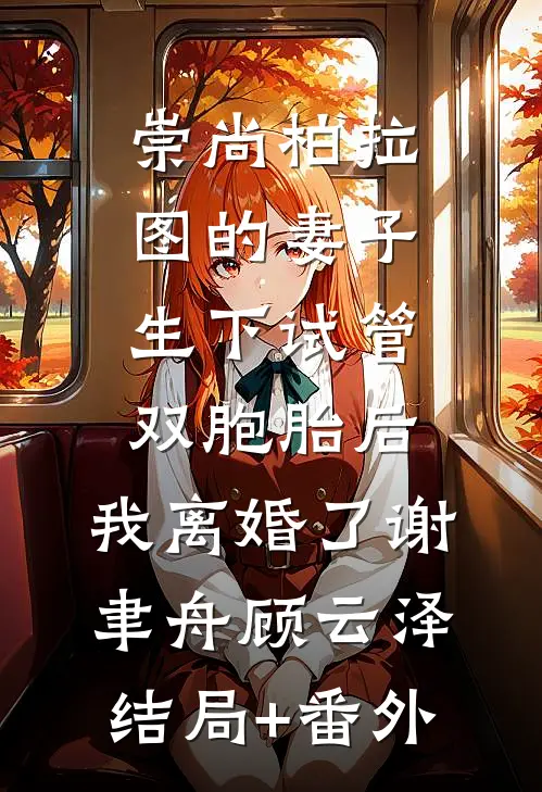 崇尚柏拉图的妻子生下试管双胞胎后，我离婚了谢聿舟顾云泽结局+番外
