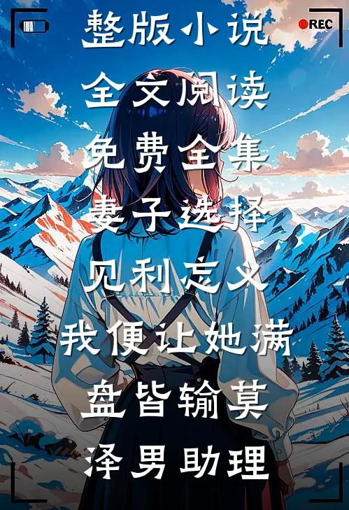 妻子选择见利忘义，我便让她满盘皆输莫泽男助理完整版小说_全文阅读免费全集妻子选择见利忘义，我便让她满盘皆输莫泽男助理