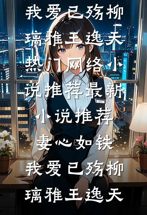妻心如铁，我爱已殇柳璃雅王逸天热门网络小说推荐_最新小说推荐妻心如铁，我爱已殇(柳璃雅王逸天)
