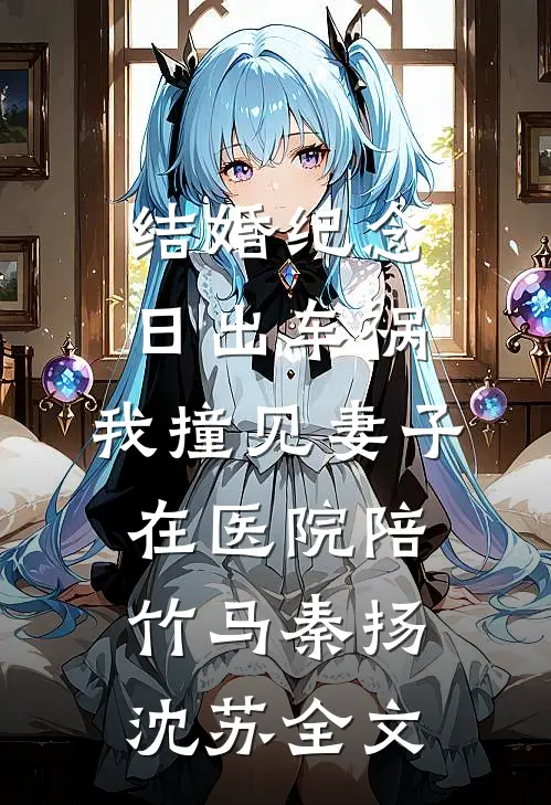 结婚纪念日出车祸，我撞见妻子在医院陪竹马秦扬沈苏全文