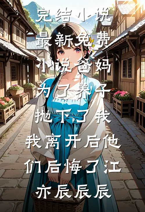 爸妈为了养子抛下了我，我离开后他们后悔了江亦辰辰辰好看的完结小说_最新免费小说爸妈为了养子抛下了我，我离开后他们后悔了(江亦辰辰辰)