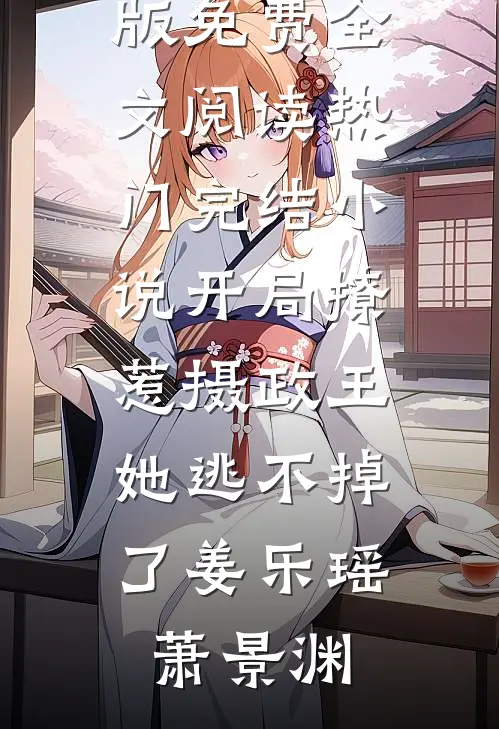 开局撩惹摄政王，她逃不掉了姜乐瑶萧景渊完整版免费全文阅读_热门完结小说开局撩惹摄政王，她逃不掉了姜乐瑶萧景渊