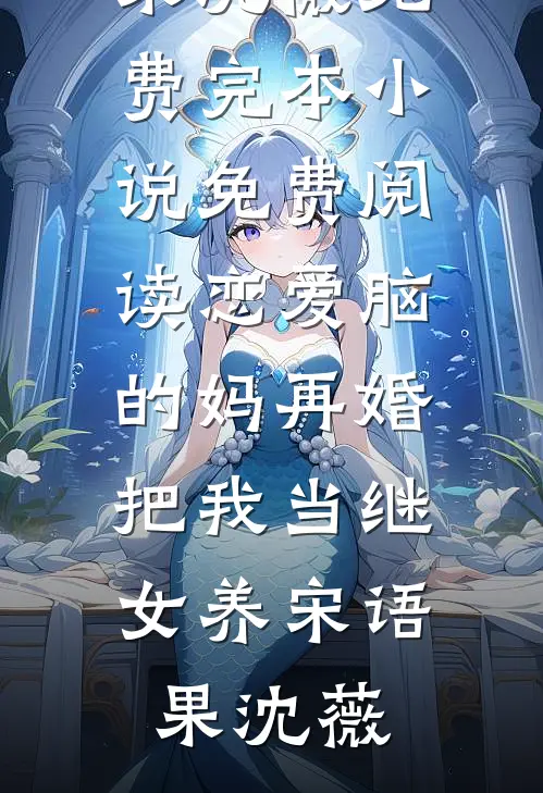 恋爱脑的妈再婚，把我当继女养宋语果沈薇免费完本小说_免费阅读恋爱脑的妈再婚，把我当继女养宋语果沈薇