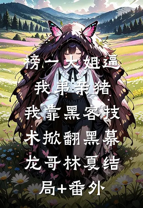 榜一大姐逼我弟亲猪，我靠黑客技术掀翻黑幕龙哥林夏结局+番外