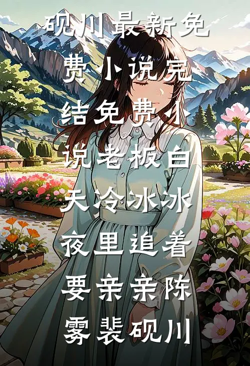 老板白天冷冰冰，夜里追着要亲亲陈雾裴砚川最新免费小说_完结免费小说老板白天冷冰冰，夜里追着要亲亲陈雾裴砚川