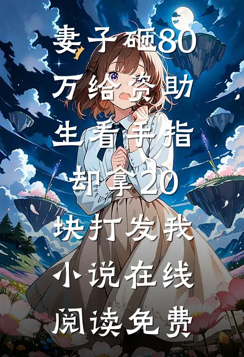 妻子砸80万给资助生看手指，却拿20块打发我小说在线阅读免费